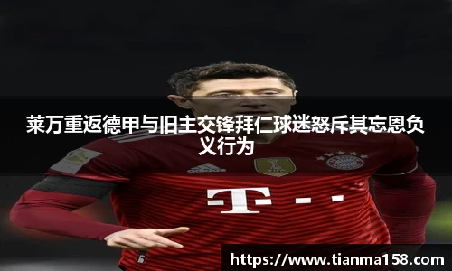 莱万重返德甲与旧主交锋拜仁球迷怒斥其忘恩负义行为